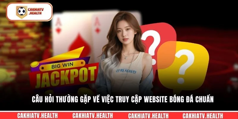 Câu hỏi thường gặp về việc truy cập website bóng đá chuẩn